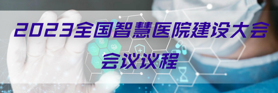 2023全國智慧醫(yī)院建設(shè)大會(huì)會(huì)議議程 （2023.2.18-19日）